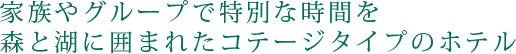 家族やグループで特別な時間を森と湖に囲まれたコテージタイプのホテル