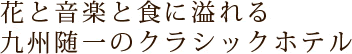 花と音楽とアートに彩られた九州随一のクラシックホテル