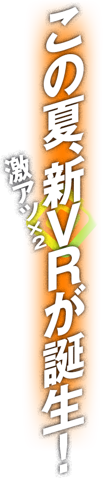 この夏、激アツな新VRが二つも誕生！