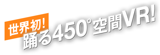 世界初！踊る450°空間VR!