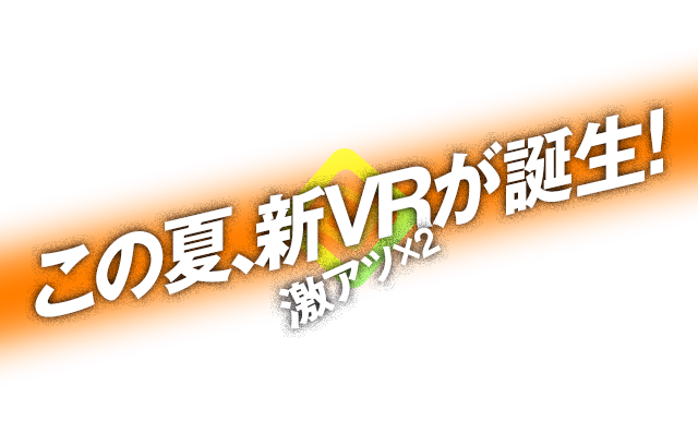 この夏、激アツな新VRが二つも誕生！