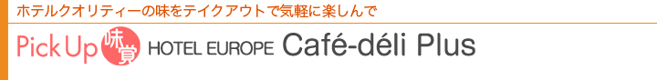 ホテルクオリティーの味をテイクアウトで気軽に楽しんで Pick Up 味覚 HOTEL EUROPE Café-déli Plus