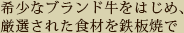 希少なブランド牛をはじめ、厳選された食材を鉄板焼で
