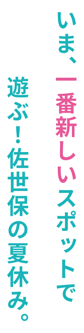 いま、一番新しいスポットで遊ぶ！佐世保の夏休み。