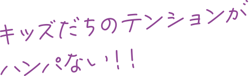 キッズだちのテンションがハンパない！！