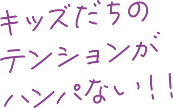 キッズだちのテンションがハンパない！！