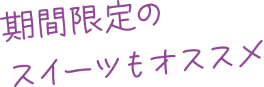 期間限定のスイーツもオススメ