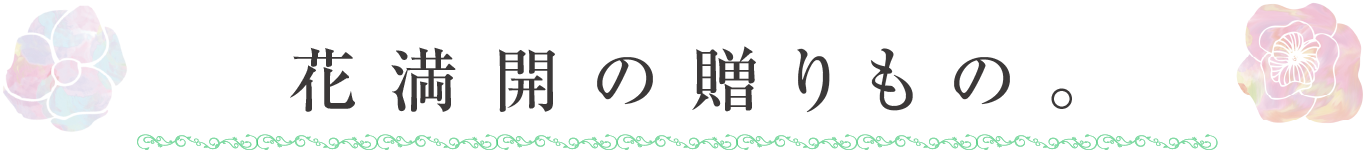 花満開、春爛漫の贈りもの。