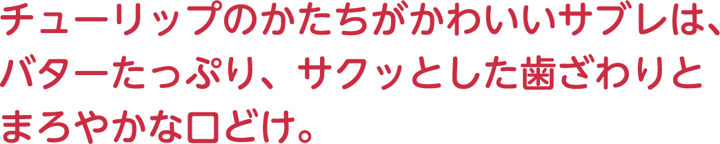 チューリップのかたちがかわいいサブレは、バターたっぷり、サクッとした歯ざわりとまろやかな口どけ。