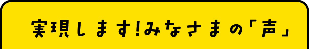 実現します!みなさまの「声」